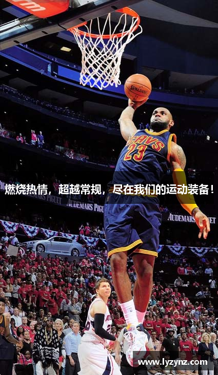 燃烧热情，超越常规，尽在我们的运动装备！